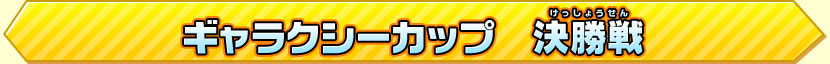 ギャラクシーカップ　決勝戦