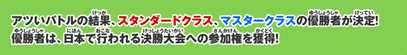 アツいバトルの結果、スタンダードクラス、マスタークラスの優勝者が決定！