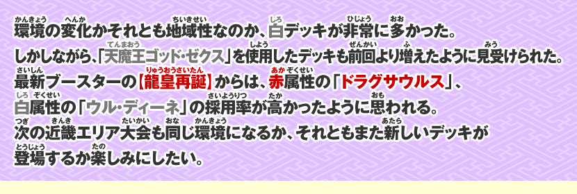 環境の変化かそれとも地域性なのか、白デッキが非常に多かった。しかしながら、「天魔王ゴッド・ゼクス」を使用したデッキも前回より増えたように見受けられた。