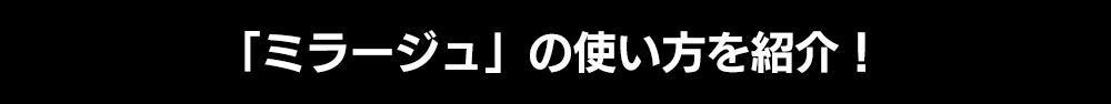 「ミラージュ」の使い方を紹介！