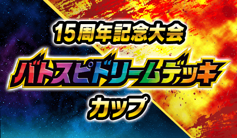 15周年記念大会 バトスピドリームデッキカップ