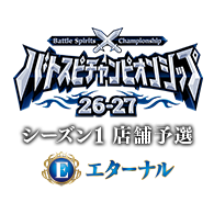 イベント「【エターナル】バトスピチャンピオンシップ26-27 シーズン1 店舗予選」を公開！